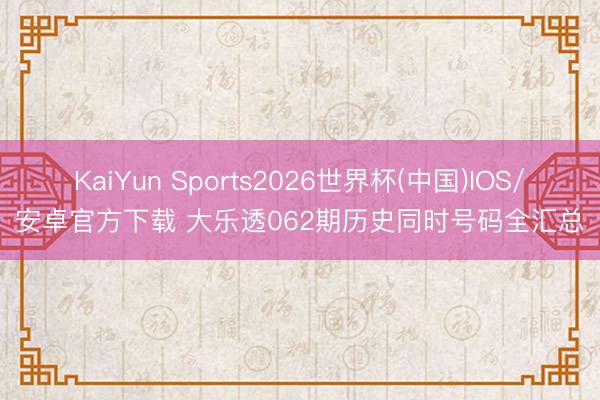KaiYun Sports2026世界杯(中国)IOS/安卓官方下载 大乐透062期历史同时号码全汇总