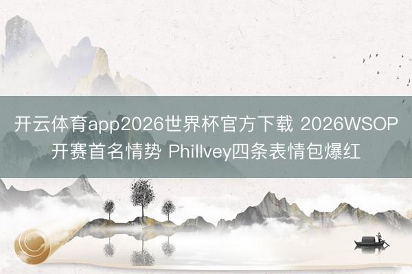 开云体育app2026世界杯官方下载 2026WSOP开赛首名情势 PhilIvey四条表情包爆红
