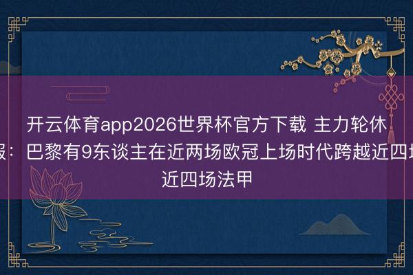 开云体育app2026世界杯官方下载 主力轮休！队报：巴黎有9东谈主在近两场欧冠上场时代跨越近四场法甲