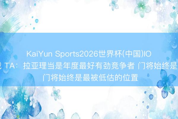KaiYun Sports2026世界杯(中国)IOS/安卓官方下载 TA：拉亚理当是年度最好有劲竞争者 门将始终是最被低估的位置