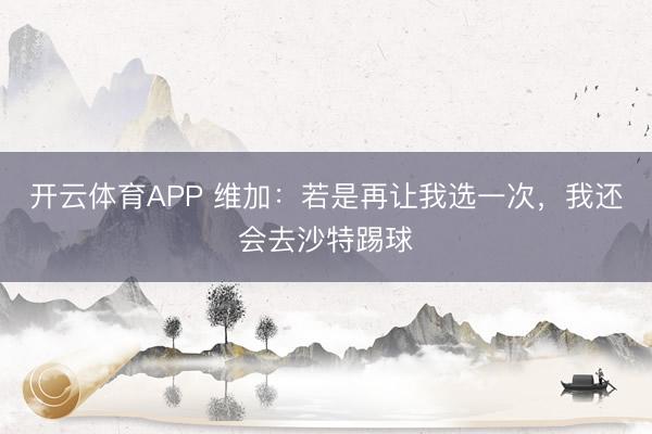 开云体育APP 维加：若是再让我选一次，我还会去沙特踢球