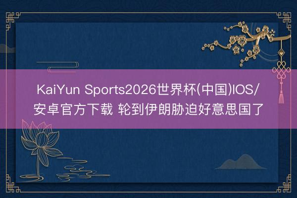 KaiYun Sports2026世界杯(中国)IOS/安卓官方下载 轮到伊朗胁迫好意思国了
