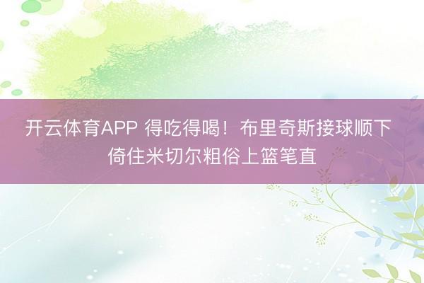 开云体育APP 得吃得喝！布里奇斯接球顺下 倚住米切尔粗俗上篮笔直