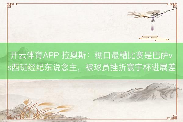 开云体育APP 拉奥斯：糊口最糟比赛是巴萨vs西班经纪东说念主，被球员挫折寰宇杯进展差