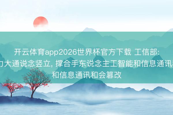 开云体育app2026世界杯官方下载 工信部: 加速算力大通说念竖立, 撑合手东说念主工智能和信息通讯和会篡改