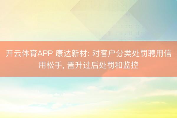 开云体育APP 康达新材: 对客户分类处罚聘用信用松手, 晋升过后处罚和监控