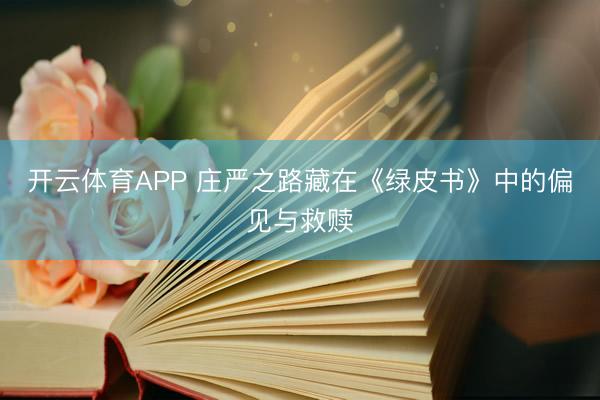 开云体育APP 庄严之路藏在《绿皮书》中的偏见与救赎