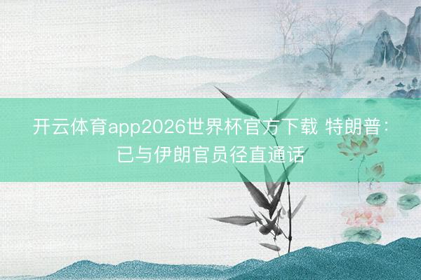 开云体育app2026世界杯官方下载 特朗普：已与伊朗官员径直通话