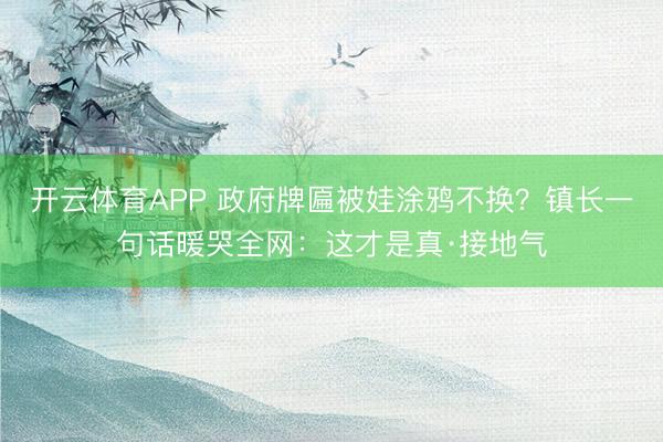 开云体育APP 政府牌匾被娃涂鸦不换？镇长一句话暖哭全网：这才是真·接地气