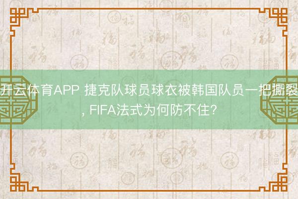 开云体育APP 捷克队球员球衣被韩国队员一把撕裂, FIFA法式为何防不住?