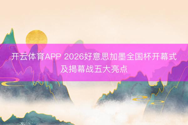开云体育APP 2026好意思加墨全国杯开幕式及揭幕战五大亮点