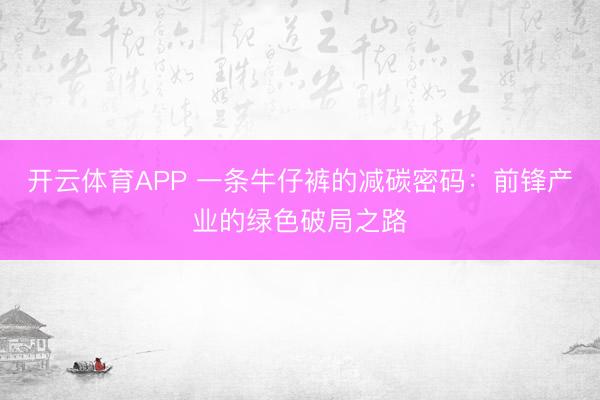 开云体育APP 一条牛仔裤的减碳密码：前锋产业的绿色破局之路