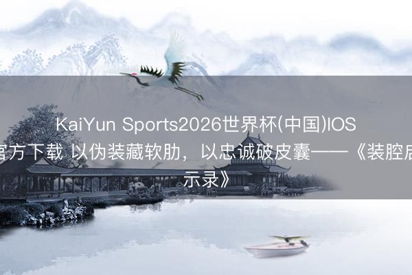 KaiYun Sports2026世界杯(中国)IOS/安卓官方下载 以伪装藏软肋，以忠诚破皮囊——《装腔启示录》