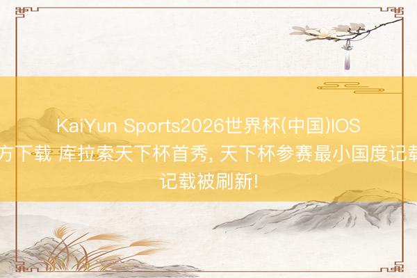 KaiYun Sports2026世界杯(中国)IOS/安卓官方下载 库拉索天下杯首秀, 天下杯参赛最小国度记载被刷新!