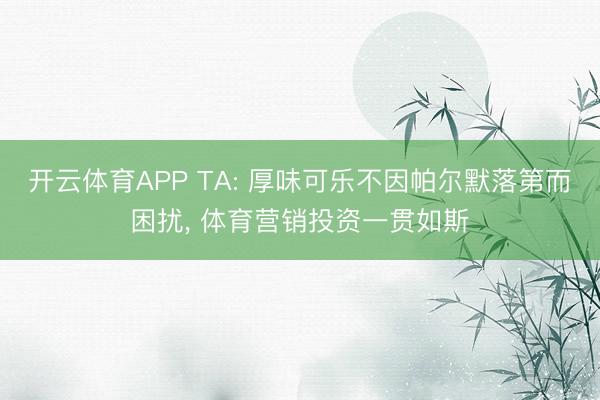 开云体育APP TA: 厚味可乐不因帕尔默落第而困扰, 体育营销投资一贯如斯