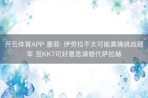 开云体育APP 墨菲: 伊劳拉不太可能真确挑战冠军 签KK7可好意思满替代萨拉赫