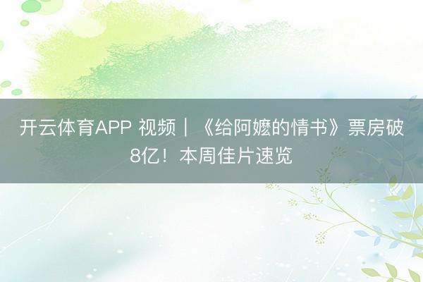 开云体育APP 视频｜《给阿嬷的情书》票房破8亿！本周佳片速览