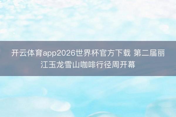 开云体育app2026世界杯官方下载 第二届丽江玉龙雪山咖啡行径周开幕
