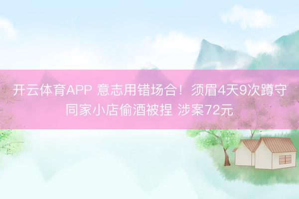 开云体育APP 意志用错场合！须眉4天9次蹲守同家小店偷酒被捏 涉案72元