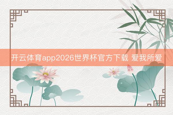 开云体育app2026世界杯官方下载 爱我所爱