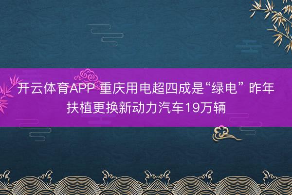 开云体育APP 重庆用电超四成是“绿电” 昨年扶植更换新动力汽车19万辆