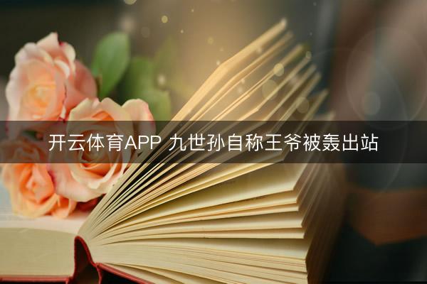 开云体育APP 九世孙自称王爷被轰出站