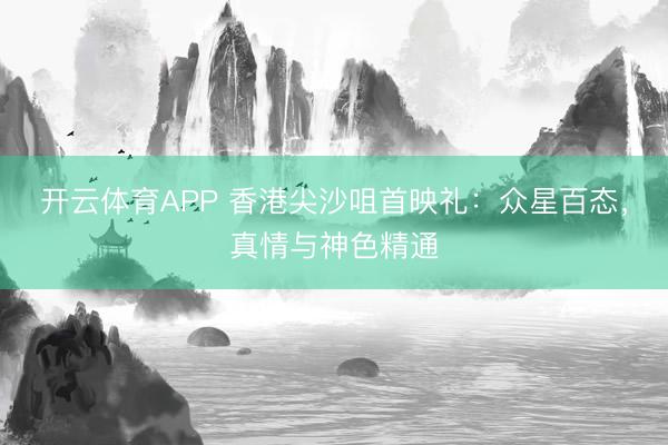 开云体育APP 香港尖沙咀首映礼:众星百态,真情与神色精通