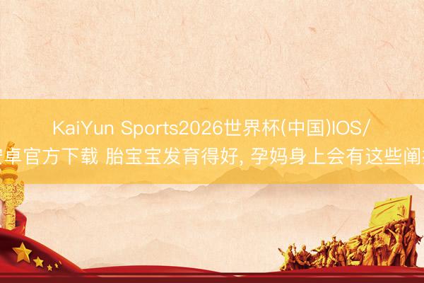 KaiYun Sports2026世界杯(中国)IOS/安卓官方下载 胎宝宝发育得好， 孕妈身上会有这些阐扬