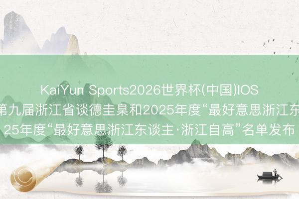 KaiYun Sports2026世界杯(中国)IOS/安卓官方下载 20+10！第九届浙江省谈德圭臬和2025年度“最好意思浙江东谈主·浙江自高”名单发布