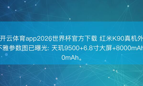 开云体育app2026世界杯官方下载 红米K90真机外不雅参数图已曝光: 天玑9500+6.8寸大屏+8000mAh。