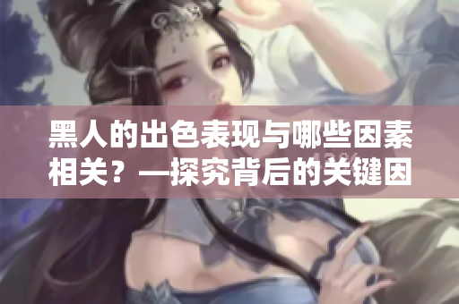 黑人的出色表现与哪些因素相关？—探究背后的关键因素