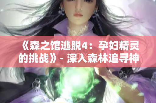 《森之馆逃脱4：孕妇精灵的挑战》- 深入森林追寻神秘真相