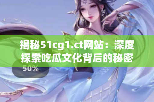 揭秘51cg1.ct网站：深度探索吃瓜文化背后的秘密