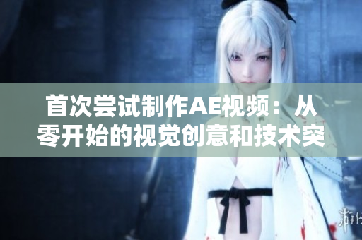 首次尝试制作AE视频：从零开始的视觉创意和技术突破