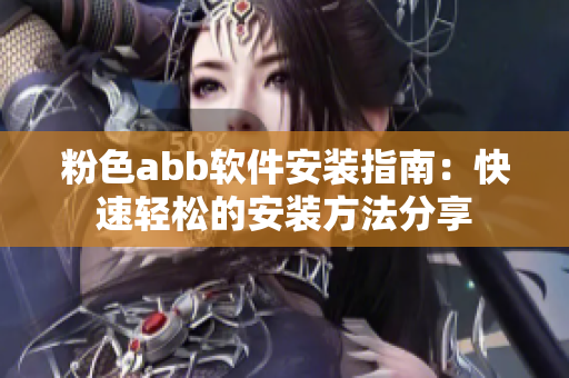 粉色abb软件安装指南：快速轻松的安装方法分享