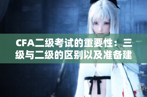 CFA二级考试的重要性：三级与二级的区别以及准备建议