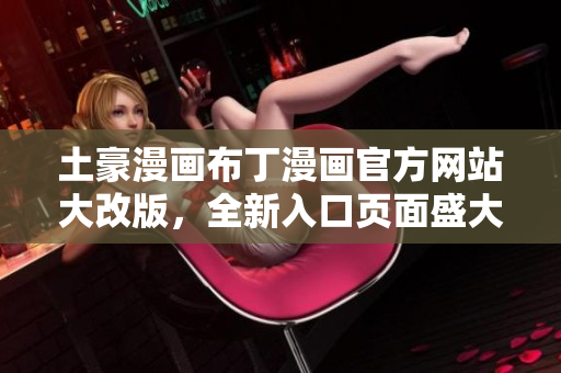 土豪漫画布丁漫画官方网站大改版，全新入口页面盛大上线