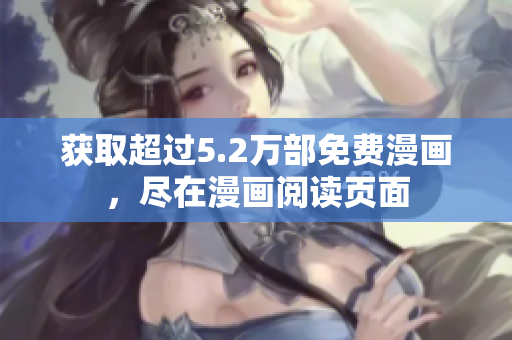 获取超过5.2万部免费漫画，尽在漫画阅读页面