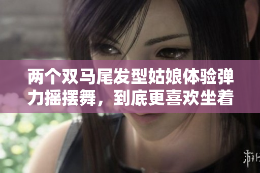 两个双马尾发型姑娘体验弹力摇摆舞，到底更喜欢坐着还是站着跳？