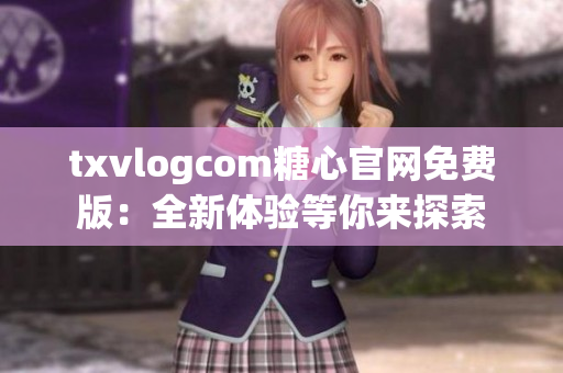 txvlogcom糖心官网免费版：全新体验等你来探索