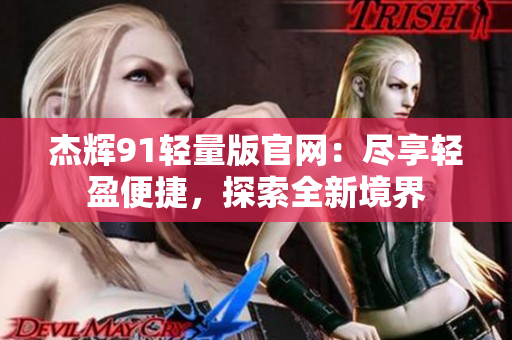杰辉91轻量版官网：尽享轻盈便捷，探索全新境界