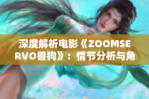 深度解析电影《ZOOMSERVO兽狗》：情节分析与角色心理剖析