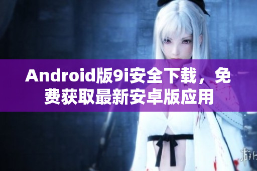 Android版9i安全下载，免费获取最新安卓版应用