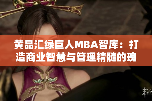 黄品汇绿巨人MBA智库：打造商业智慧与管理精髓的瑰宝