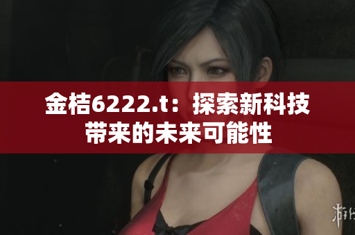 金桔6222.t：探索新科技带来的未来可能性