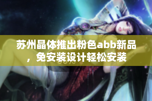 苏州晶体推出粉色abb新品，免安装设计轻松安装