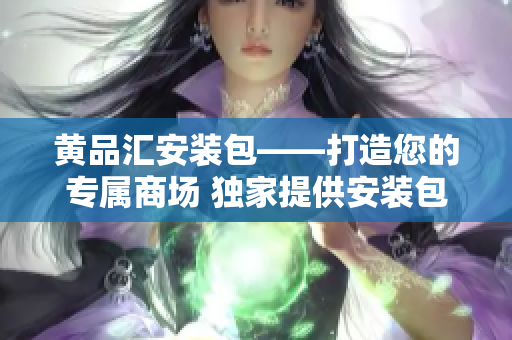 黄品汇安装包——打造您的专属商场 独家提供安装包与设置指南
