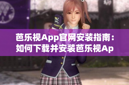 芭乐视App官网安装指南：如何下载并安装芭乐视App？
