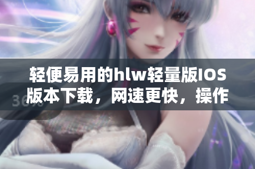 轻便易用的hlw轻量版IOS版本下载，网速更快，操作更顺畅
