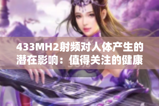 433MH2射频对人体产生的潜在影响：值得关注的健康问题